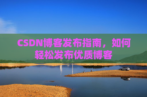 CSDN博客发布指南，如何轻松发布优质博客