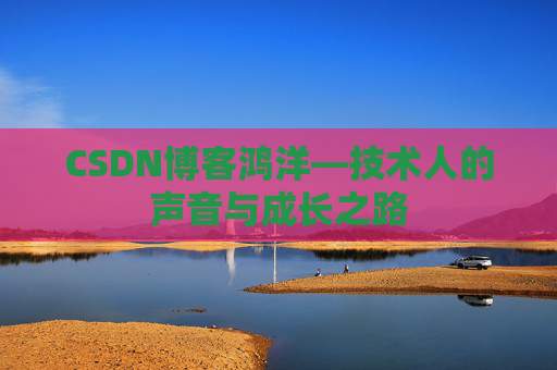 CSDN博客鸿洋—技术人的声音与成长之路