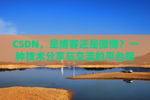 CSDN，是博客还是微博？一种技术分享与交流的平台探讨