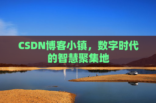CSDN博客小镇，数字时代的智慧聚集地