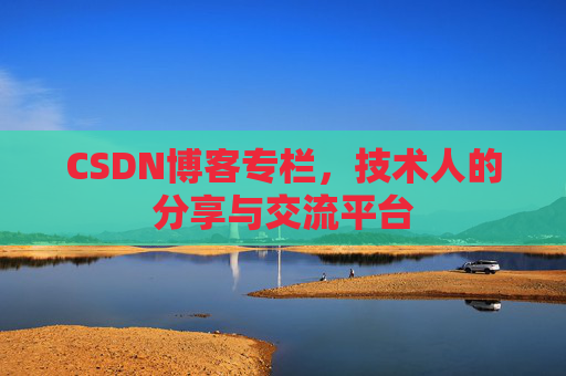 CSDN博客专栏，技术人的分享与交流平台